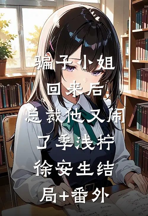 骗子小姐回来后，总裁他又闹了季浅柠徐安生结局+番外
