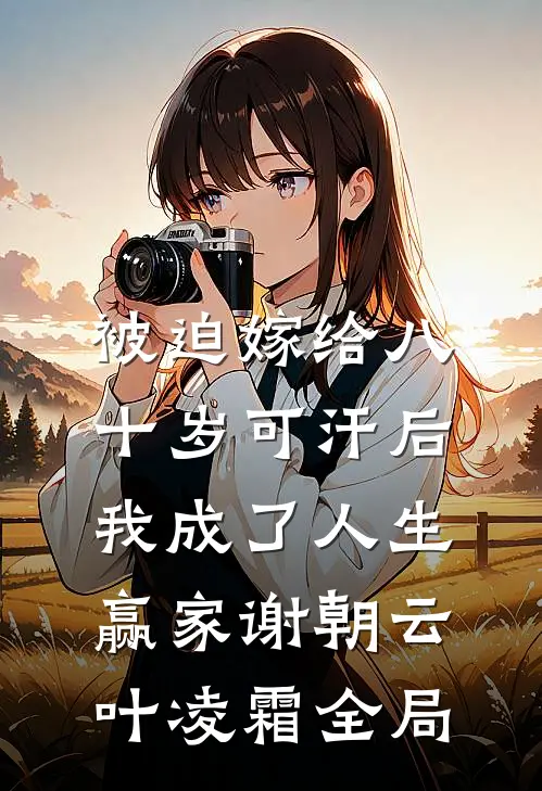 被迫嫁给八十岁可汗后，我成了人生赢家谢朝云叶凌霜全局