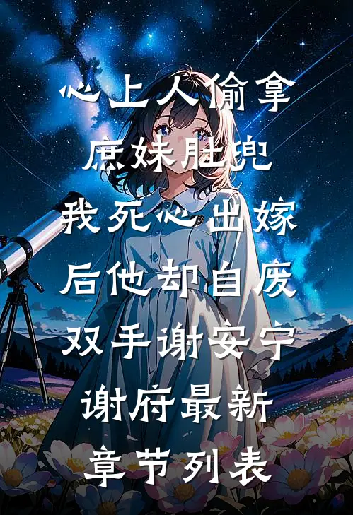 心上人偷拿庶妹肚兜，我死心出嫁后他却自废双手谢安宁谢府最新章节列表