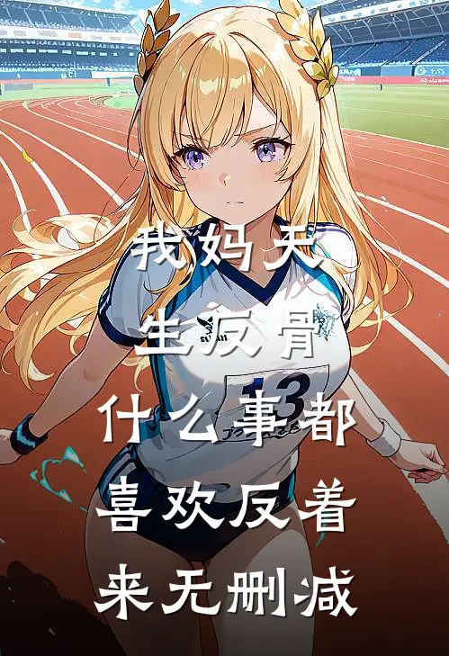 我妈天生反骨，什么事都喜欢反着来无删减
