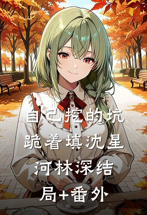 自己挖的坑，跪着填沈星河林深结局+番外