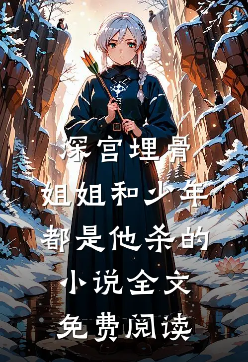 深宫埋骨：姐姐和少年，都是他杀的小说全文免费阅读