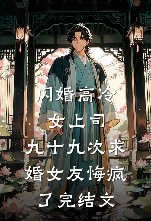 闪婚高冷女上司，九十九次求婚女友悔疯了完结文