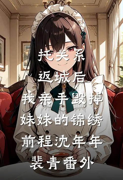 托关系返城后，我亲手毁掉妹妹的锦绣前程沈年年裴青 番外