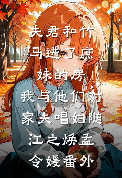 夫君和竹马进了庶妹的房，我与他们对家夫唱妇随江之焕孟令媛番外