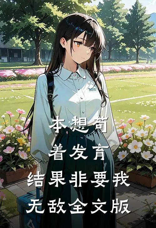 本想苟着发育，结果非要我无敌全文版