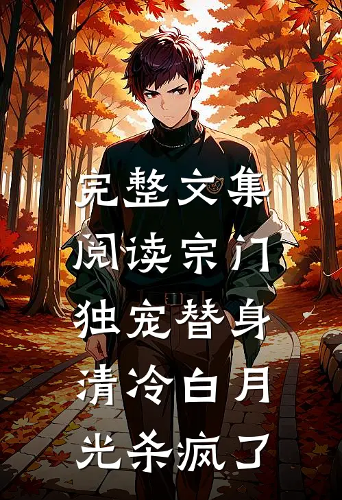 完整文集阅读宗门独宠替身，清冷白月光杀疯了