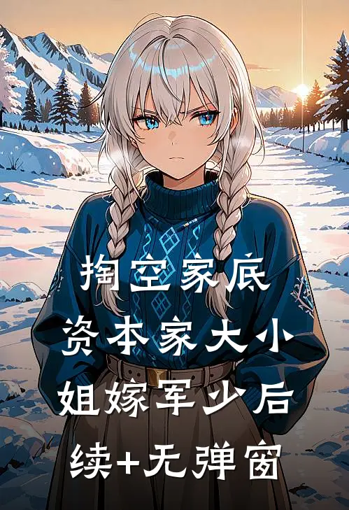 掏空家底，资本家大小姐嫁军少后续+无弹窗