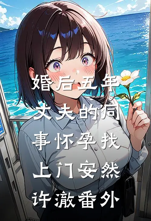 婚后五年，丈夫的同事怀孕找上门安然许澈番外