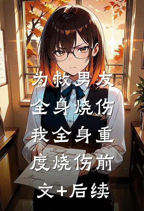 为救男友全身烧伤，我全身重度烧伤前文+后续
