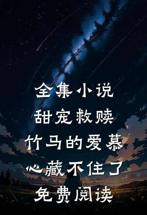 全集小说甜宠救赎:竹马的爱慕心藏不住了免费阅读