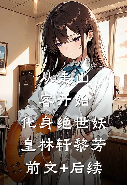 从走山客开始，化身绝世妖皇林轩黎芳前文+后续