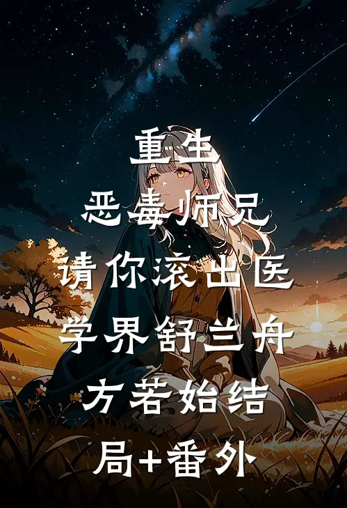 重生：恶毒师兄，请你滚出医学界舒兰舟方若始结局+番外