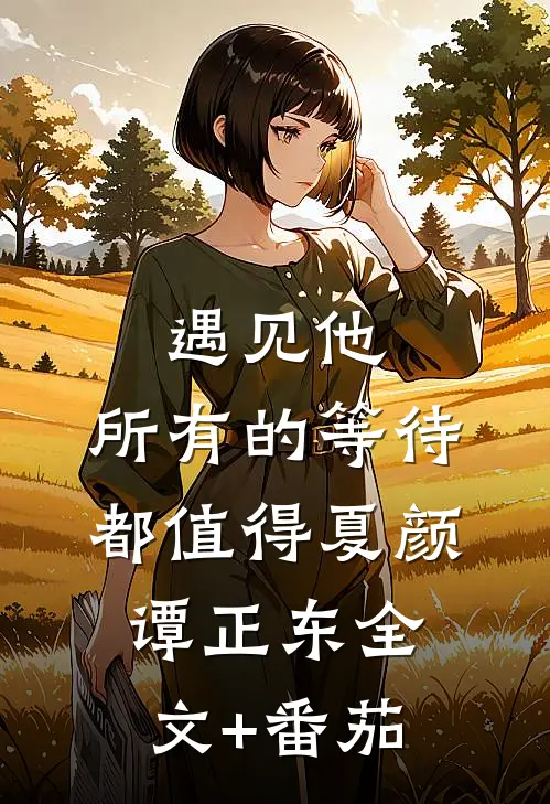 遇见他，所有的等待都值得夏颜谭正东全文+番茄