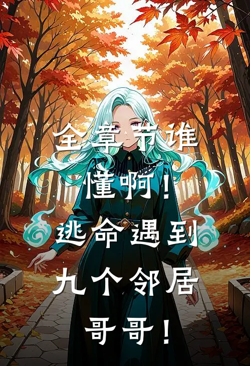 全章节谁懂啊！逃命遇到九个邻居哥哥！