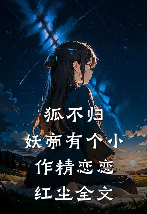 狐不归：妖帝有个小作精-恋恋红尘全文