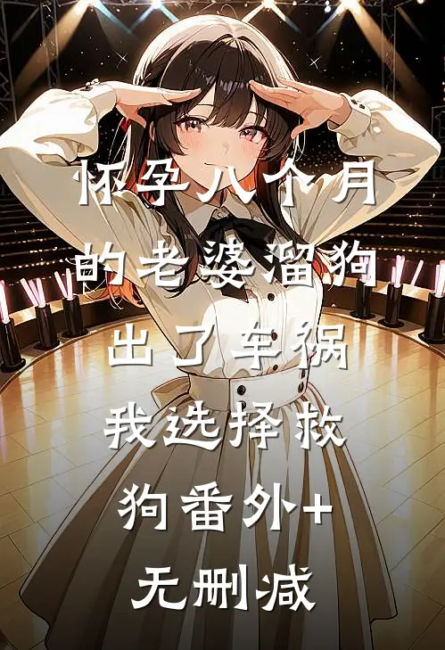 怀孕八个月的老婆溜狗出了车祸，我选择救狗番外+无删减