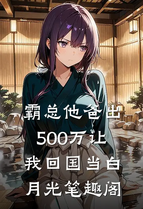 霸总他爸出500万让我回国当白月光笔趣阁