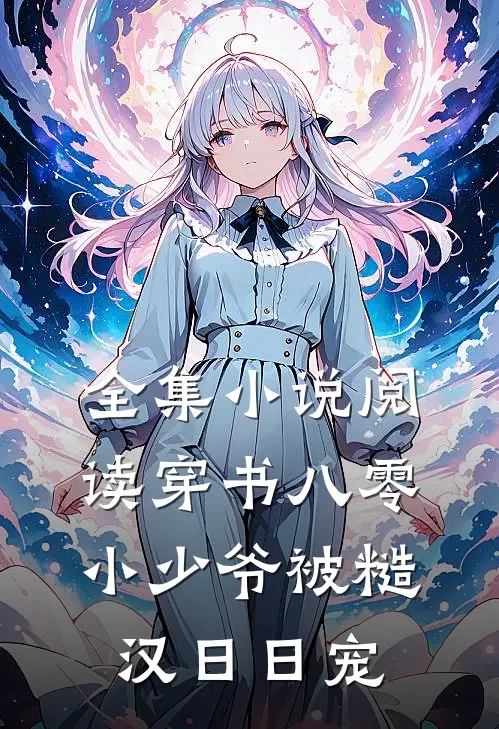 全集小说阅读穿书八零，小少爷被糙汉日日宠