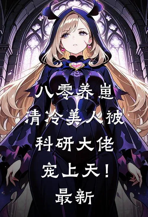 八零养崽：清冷美人被科研大佬宠上天！最新