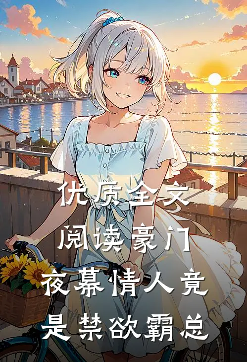 优质全文阅读豪门：夜幕情人竟是禁欲霸总