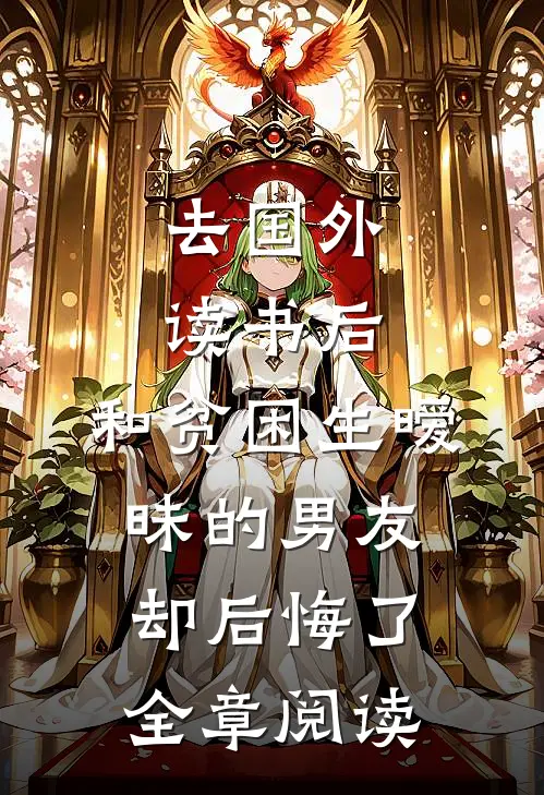 去国外读书后，和贫困生暧昧的男友却后悔了全章阅读