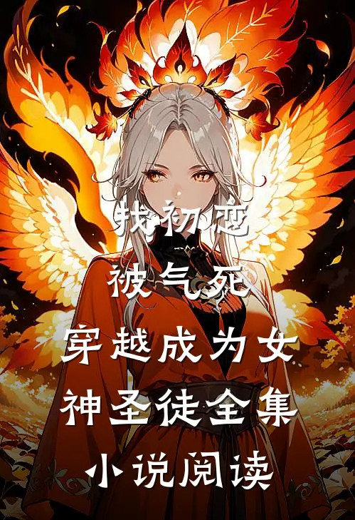 找初恋被气死，穿越成为女神圣徒全集小说阅读