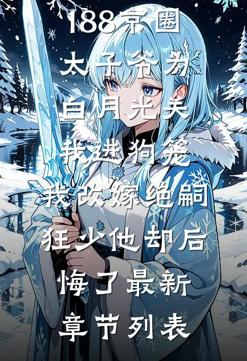 188京圈太子爷为白月光关我进狗笼，我改嫁绝嗣狂少他却后悔了最新章节列表