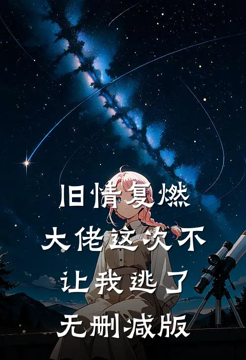 旧情复燃，大佬这次不让我逃了无删减版