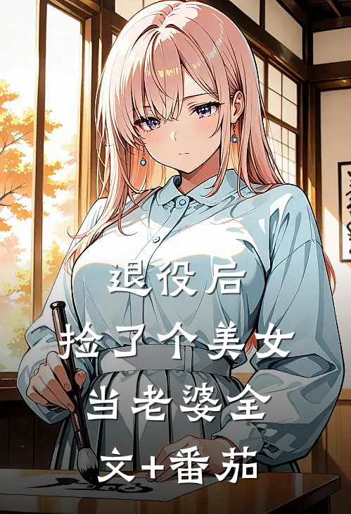 退役后，捡了个美女当老婆全文+番茄