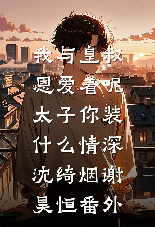 我与皇叔恩爱着呢，太子你装什么情深沈绮烟谢昊恒番外