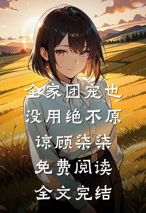 全家团宠也没用绝不原谅顾柒柒免费阅读全文完结