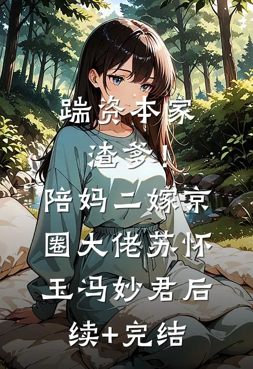 踹资本家渣爹！陪妈二嫁京圈大佬苏怀玉冯妙君后续+完结