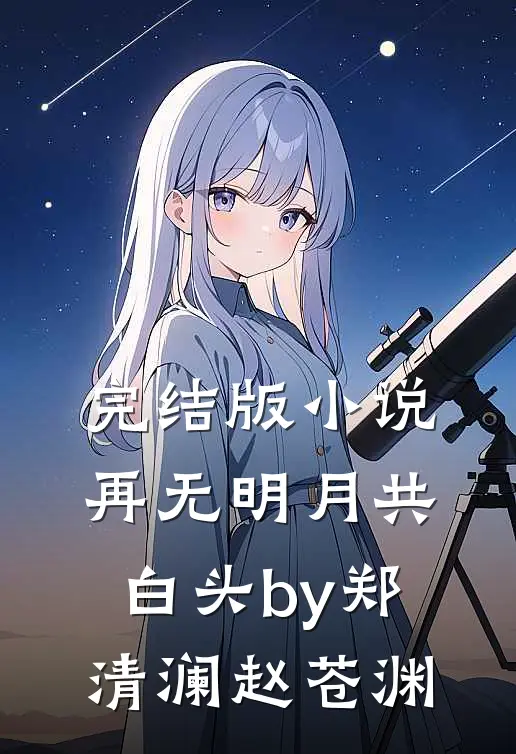 完结版小说再无明月共白头by郑清澜赵苍渊