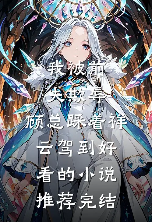 我被前夫欺辱，顾总踩着祥云驾到好看的小说推荐完结