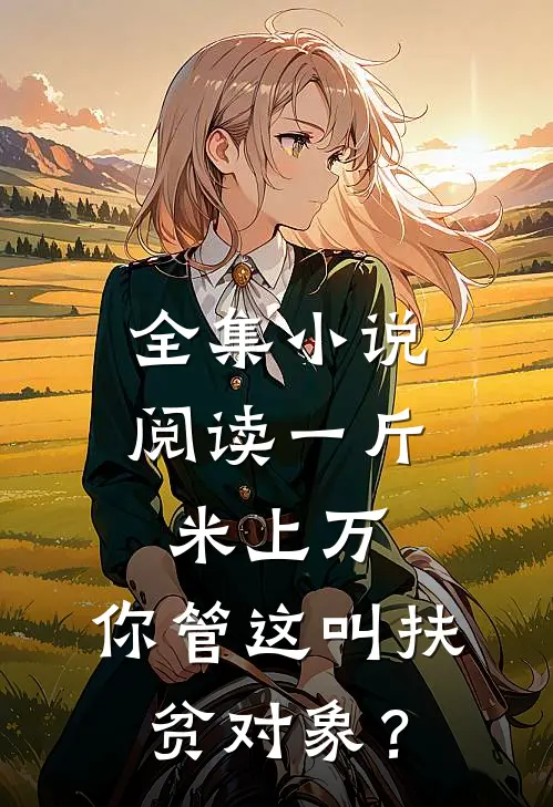 全集小说阅读一斤米上万，你管这叫扶贫对象？