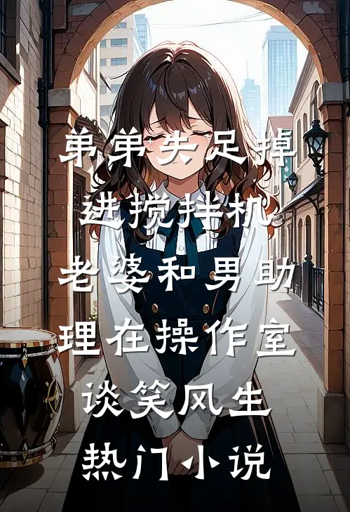 弟弟失足掉进搅拌机，老婆和男助理在操作室谈笑风生热门小说