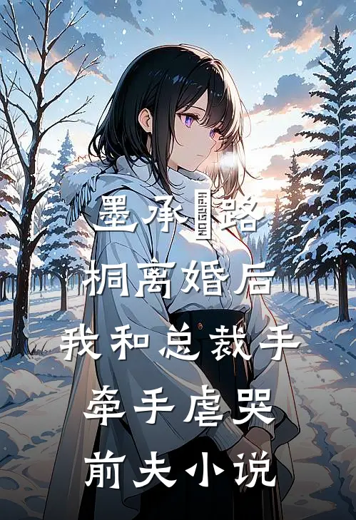 墨承璟路桐离婚后，我和总裁手牵手虐哭前夫小说