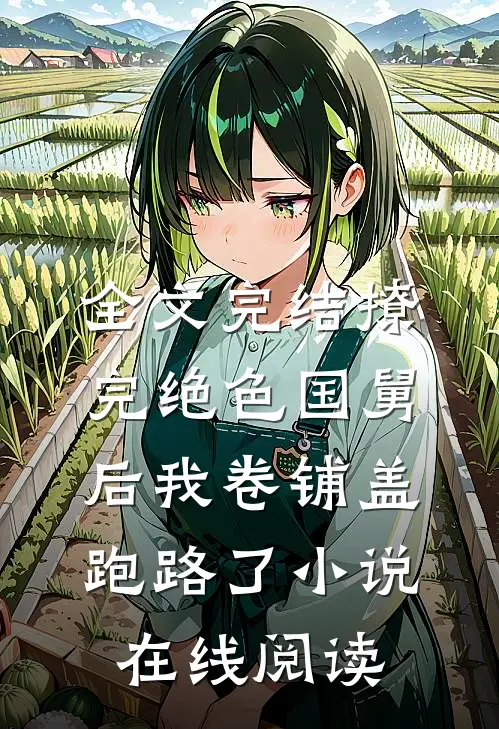 全文完结撩完绝色国舅后我卷铺盖跑路了小说在线阅读