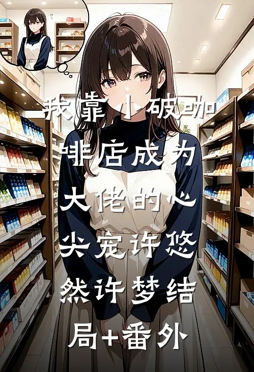 我靠小破咖啡店成为大佬的心尖宠许悠然许梦结局+番外