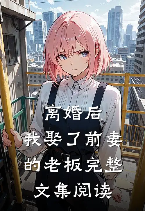 离婚后，我娶了前妻的老板完整文集阅读