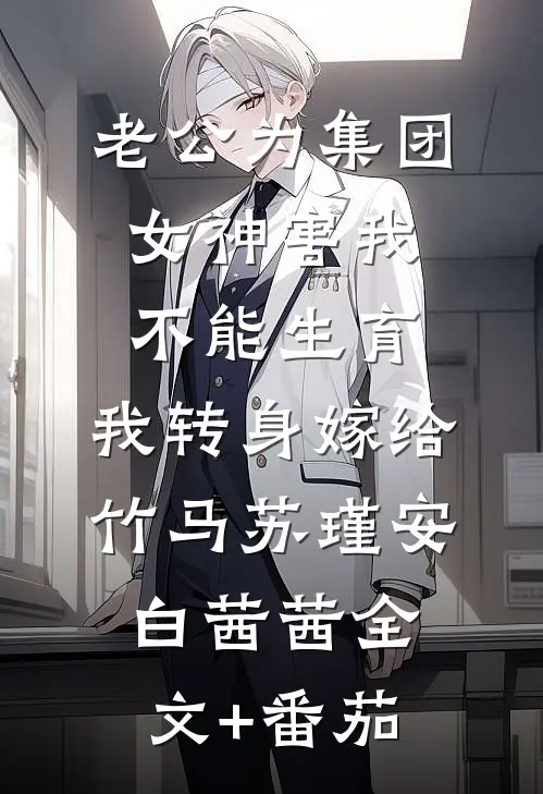 老公为集团女神害我不能生育，我转身嫁给竹马苏瑾安白茜茜全文+番茄