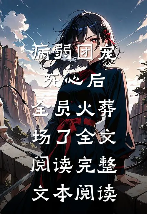 病弱团宠死心后,全员火葬场了全文阅读完整文本阅读