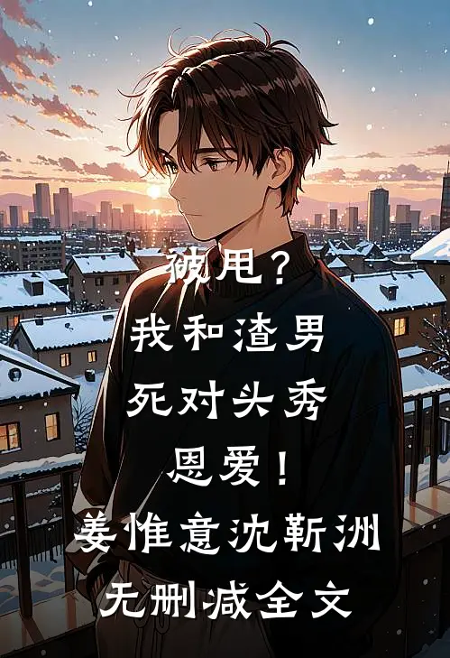 被甩？我和渣男死对头秀恩爱！姜惟意沈靳洲无删减全文