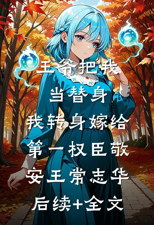 王爷把我当替身，我转身嫁给第一权臣敬安王常志华后续+全文