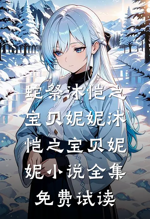 蛇祭沐恺之宝贝妮妮沐恺之宝贝妮妮小说全集免费试读