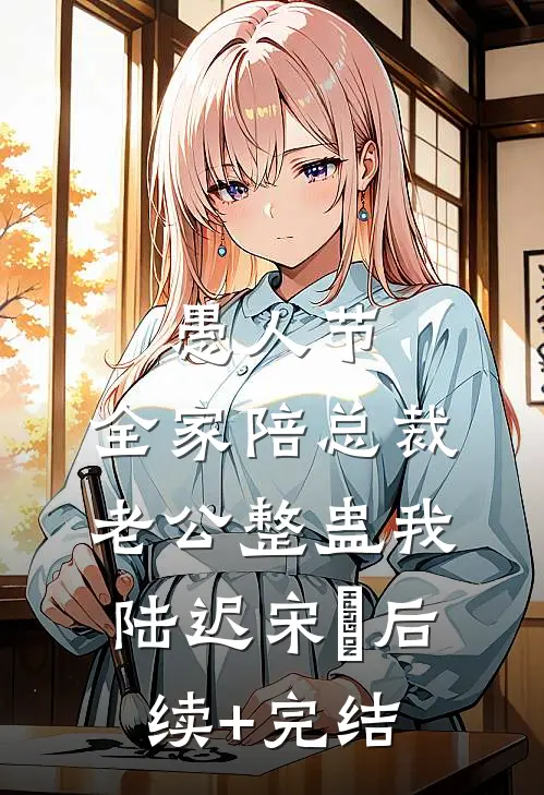 愚人节，全家陪总裁老公整蛊我陆迟宋玥后续+完结