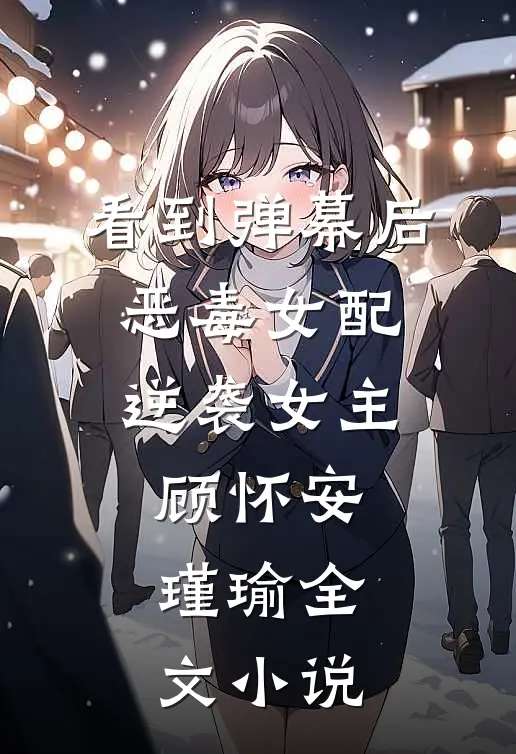 看到弹幕后，恶毒女配逆袭女主顾怀安瑾瑜全文小说