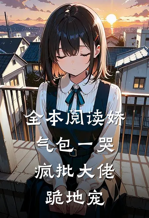 全本阅读娇气包一哭，疯批大佬跪地宠