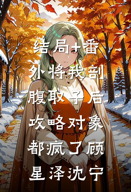 结局+番外将我剖腹取子后，攻略对象都疯了顾星泽沈宁